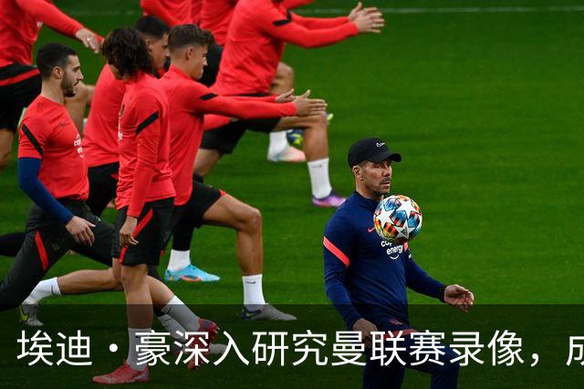 埃迪·豪深入研究曼联赛录像，成潜在新帅人选